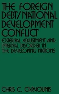 Finale Uitverkoop The Foreign Debt/National Development Conflict External Adjustment and Internal Disorder in the Developing Nations - Chris C. Carvounis - Libro in lingua inglese - Bloomsbury Publishing Plc -