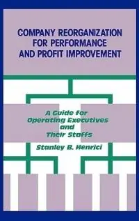 Company Reorganization for Performance and Profit Improvement A Guide for Operating Executives and Their Staffs - Stanley B. Henrici - Libro in lingua inglese - Bloomsbury Publishing Plc - Finale Uitverkoop