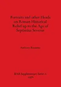 Portraits and Other Heads on Roman Historical Relief Up to the Age of Septimius Severus - Anthony Bonanno - Libro in lingua inglese - BAR Publishing - Beste Prijs