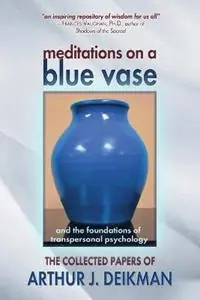 Meditations on a Blue Vase and the Foundations of Transpersonal Psychology The Collected Papers of Arthur J. Deikman - Arthur J Deikman - Libro in lingua inglese - Fearless Books - Premium