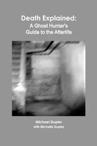 Death Explained A Ghost Hunter‘s Guide to the Afterlife - Michael Dupler - Libro in lingua inglese - Shot in the Dark Media - Voordeelprijs
