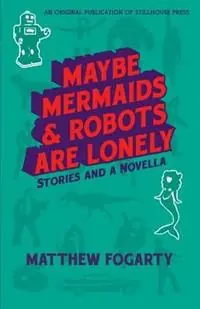 Hoge Kwaliteit Maybe Mermaids & Robots are Lonely Stories and a Novella - Matthew Fogarty - Libro in lingua inglese - Fall for the Book Inc. -