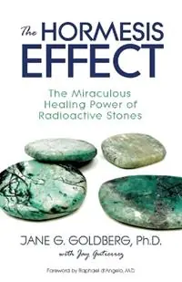 The Hormesis Effect The Miraculous Healing Power of Radioactive Stones - Jane G Goldberg - Jay Gutierrez - Libro in lingua inglese - Sea Raven Press - Op = Op