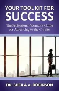 Speciale Aanbieding Your Tool Kit for Success The Professional Woman‘s Guide for Advancing to the C-Suite - Sheila A Robinson - Libro in lingua inglese - Diversity Woman Media, LLC -