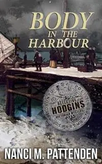Body in the Harbour A Detective Hodgins Victorian Mystery Book 1 - Nanci M Pattenden - Libro in lingua inglese - Murder Does Pay, Ink - Detective Hodgins Victorian Mystery Direct Verzonden