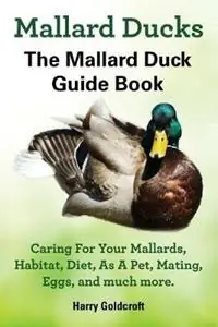 Dagaanbieding Mallard Ducks, The Mallard Duck Complete Guide Book, Caring For Your Mallards, Habitat, Diet - Harry Goldcroft - Libro in lingua inglese - Pib Publishing -