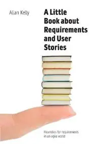 A Little Book about Requirements and User Stories Heuristics for requirements in an agile world - Allan Kelly - Libro in lingua inglese - Software Strategy Ltd - Nu Kopen