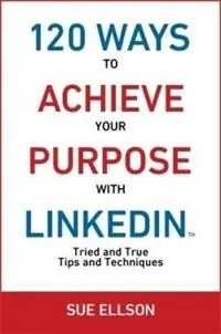 120 Ways To Achieve Your Purpose With LinkedIn Tried and True Tips and Techniques - Sue Ellson - Libro in lingua inglese - 120 Ways Publishing - Flitsaanbieding