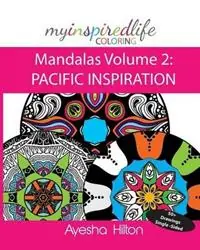 My Inspired Life Coloring Mandalas Volume 2 PACIFIC INSPIRATION Gorgeous Mandalas Inspired by the Pacific Islands - Ayesha Hilton - Libro in lingua inglese - Inspired Life Press - My Inspired Life Coloring Mandalas Populair
