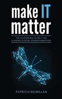 Make It Matter The Surprising Secret for Leading Digital Transformation - Patricia Lynn McMillan - Libro in lingua inglese - Patricia McMillan & Associates Pty Ltd - Gecertificeerd