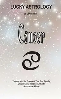 Lucky Astrology - Cancer Tapping into the Powers of Your Sun Sign for Greater Luck, Happiness, Health, Abundance & Love - Lani Sharp - Libro in lingua inglese - White Light Publishing - Lucky Astrology Beperkt Aanbod