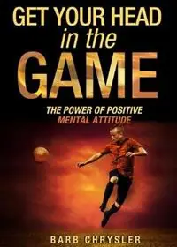 Get Your Head in the Game The Power of Positive Mental Attitude - Barb Chrysler - Libro in lingua inglese - Nanshe Publishing - Goedkoop