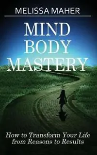 Mind Body Mastery How to Transform Your Life from Reason to Results - Melissa Maher - Libro in lingua inglese - Better Days Now - Laatste Kans
