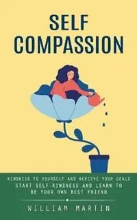 Premium Self Compassion Kindness to Yourself and Achieve Your Goals (Start Self-kindness and Learn to Be Your Own Best Friend) - William Martin - Libro in lingua inglese - William Martin -