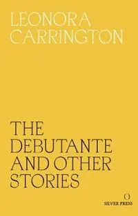The Debutante and Other Stories - Leonora Carrington - Libro in lingua inglese - Silver Press - Laatste Versie