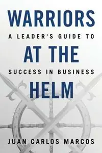 Laatste Versie Warriors at the Helm A Leader‘s Guide to Success in Business - Juan Carlos Marcos - Libro in lingua inglese - Elie Press, LLC -