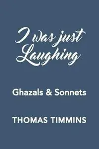 I Was Just Laughing Ghazals & Sonnets - Thomas Timmins - Libro in lingua inglese - Zoetown Media - Exclusieve Aanbieding