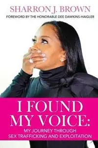 I Found My Voice My Journey Through Sex Trafficking and Exploitation - Sharron J Brown - Libro in lingua inglese - Sharron J Brown - Seizoensaanbieding