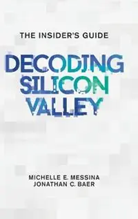 Betaalbaar Decoding Silicon Valley The Insider‘s Guide - Michelle E Messina - Jonathan C Baer - Libro in lingua inglese - Decode Publishers, LLC -