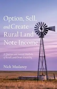 Option, Sell, and Create Rural Land Note Income A Question and Answer Analysis of Rural Land Owner Financing - Nick W Maslaney - Libro in lingua inglese - Expansive View Properties, LLC - Direct Beschikbaar