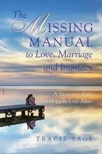 The Missing Manual to Love, Marriage and Intimacy A Proactive Path to Happily Ever After - Tracie Sage - Libro in lingua inglese - Applegate Valley Press - Betrouwbaar