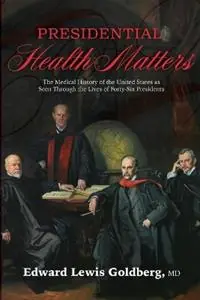 Presidential Health Matters The Medical History of the United States as Seen Through the Lives of Forty-Six Presidents - Edward Lewis Goldberg - Libro in lingua inglese - Konstellation Press - Shop Nu