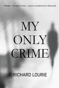My Only Crime Poems, Translations, Lives, and Akhmatova‘s Requiem - Richard Lourie - Akhmatova Anna - Libro in lingua inglese - Poets and Traitors Inc. - Voordeelprijs