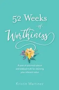 Premium 52 weeks of Worthiness A year of practical advice and biblical truth for claiming your inherent value - Kristin Martinez - Libro in lingua inglese - Sarai‘s Mirror -