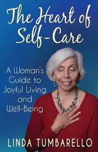 The Heart of Self-Care A Woman‘s Guide to Joyful Living and Well-Being - Linda Tumbarello - Libro in lingua inglese - Linda Tumbarello - Beste Prijs