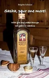 Voordeelprijs Sasha, pour one more! With love and vodka through 25 years in Ukraine - Brigitte Schulze - Libro in lingua inglese - Pili Edition -