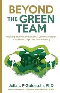 Beyond the Green Team Aligning Internal and External Communication to Advance Corporate Sustainability - Julia L F Goldstein - Libro in lingua inglese - Bebo Press - Op = Op