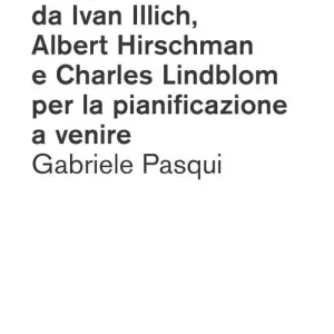 Gli irregolari. Suggestioni da Ivan Illich, Albert Hirschman e Charles Lindblom per la pianificazione a venire Direct Beschikbaar