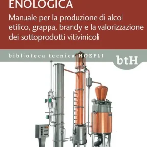 La distillazione enologica. Manuale per la produzione di alcol etilico, grappa, brandy e la valorizzazione dei sottoprodotti vitivinicoli Must-Have