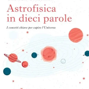 Betrouwbaar Astrofisica in dieci parole. I concetti chiave per capire l‘Universo